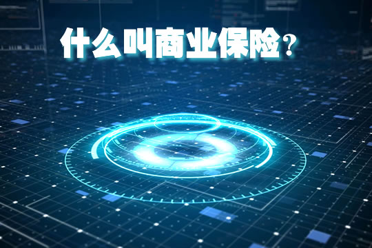 什麽(me) 是商業(ye) 保險？一般指什麽(me) ？有什麽(me) 用？插圖