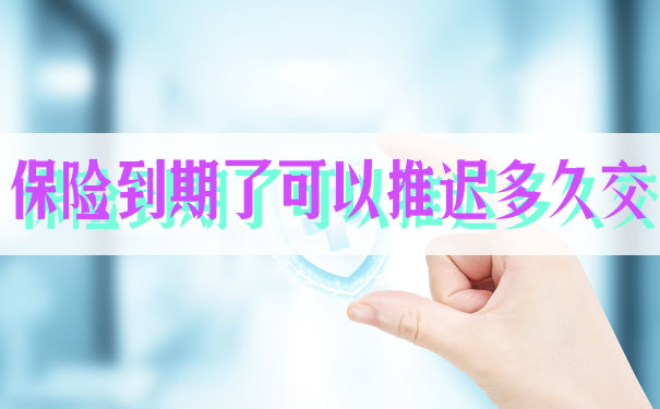 保險到期可以推遲多久插圖