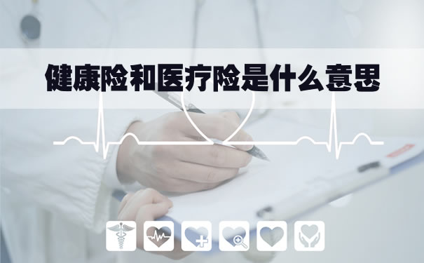 健康保險和醫療保險是什麽(me) 意思？健康保險和醫療保險的區別插圖