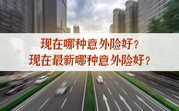 現在哪種意外險好？現在最新哪種意外險好？插圖