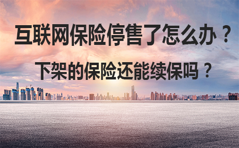 如果互聯網保險停止銷售怎麽(me) 辦？下架的保險還能續保嗎？插圖