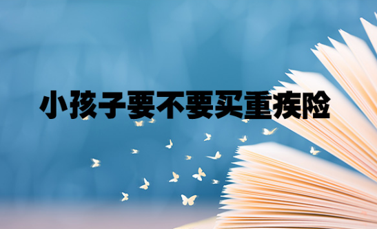 少兒重疾險買定期還是買終身好插圖