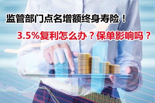 監管部門點名增額終身壽險！3.5%複利怎麽(me) 辦？保單影響嗎？插圖