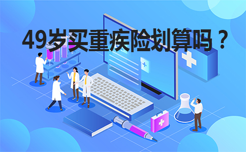 49歲買(mai) 大病保險劃算嗎？插圖