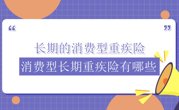 長期消費型大病保險和消費型長期大病保險有哪些？插圖