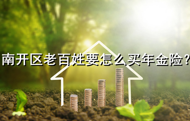 南開區人怎麽(me) 買(mai) 年金險？插圖