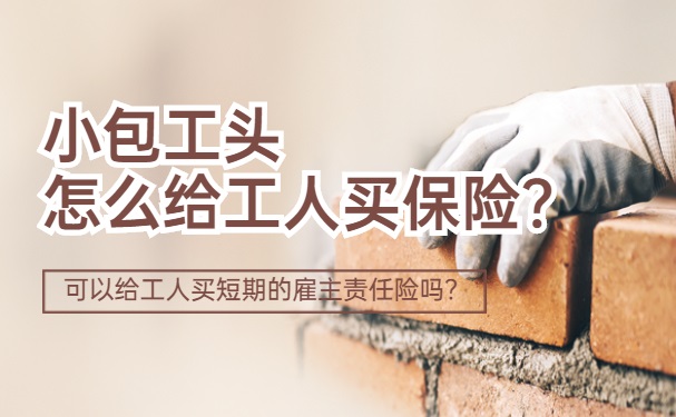 小承包商如何為(wei) 工人購買(mai) 保險？能給工人買(mai) 短期雇主責任險嗎？插圖