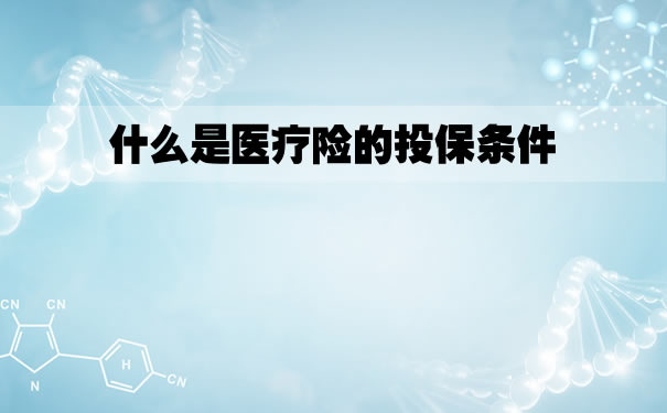 醫療保險的保險條件是什麽(me) ？醫療保險的限製是什麽(me) ？插圖