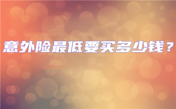 意外險最低要買(mai) 多少錢?意外保險最高可以買(mai) 多少錢?插圖