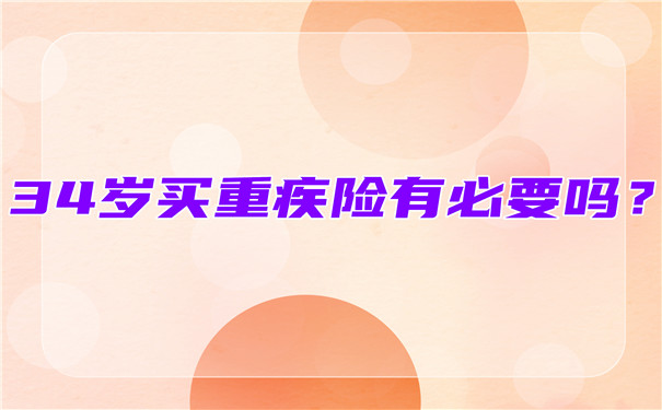 34歲買(mai) 大病保險有必要嗎？34歲買(mai) 大病保險多少年？插圖