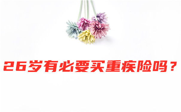26歲有必要買(mai) 大病保險嗎？26歲買(mai) 什麽(me) 大病好嗎？插圖