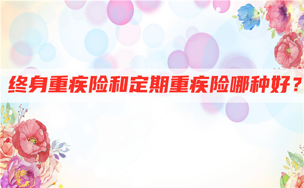 終身大病保險和定期大病保險哪個(ge) 好？大病保險終身好還是定期好？插圖