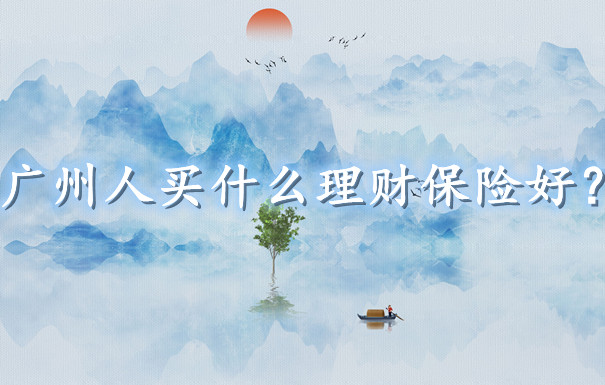 廣州人買什麽理財保險？如何選擇理財保險才不會踩坑？插圖