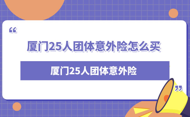 廈門25人團體(ti) 意外險，廈門25人團體(ti) 意外險怎麽(me) 買(mai) ？插圖