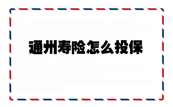 如何投保通州人壽保險，如何在線購買(mai) 通州區人壽保險插圖