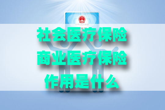 醫療保險的作用是什麽(me) ？社會(hui) 醫療保險和商業(ye) 醫療保險有什麽(me) 區別？插圖