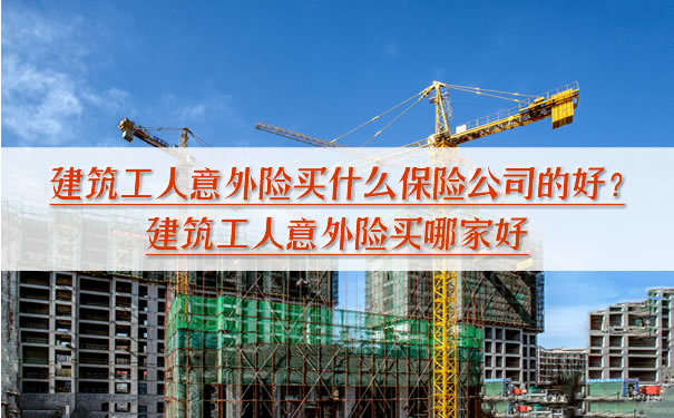 建築工人意外險買(mai) 什麽(me) 保險公司好？建築工人意外險買(mai) 哪個(ge) 好？插圖
