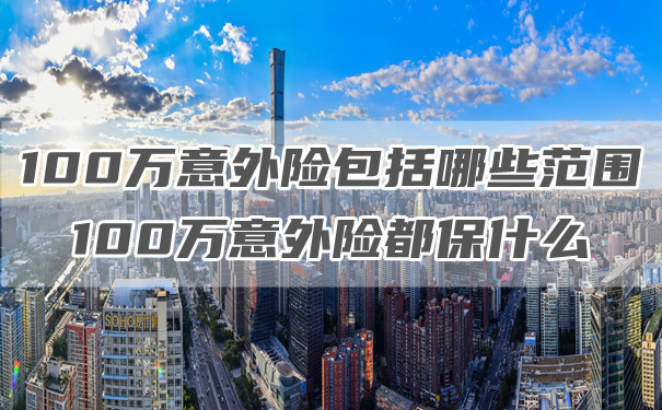 100萬(wan) 意外險的範圍是什麽(me) ？插圖
