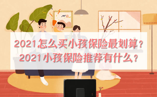 如何購買(mai) 兒(er) 童保險最劃算？兒(er) 童保險推薦什麽(me) ？插圖