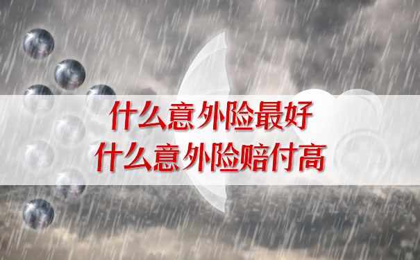什麽(me) 意外險最好，什麽(me) 意外險賠償(chang) 高？插圖