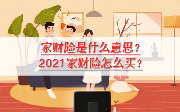 家庭財產(chan) 保險是什麽(me) 意思？如何購買(mai) 財產(chan) 保險？插圖