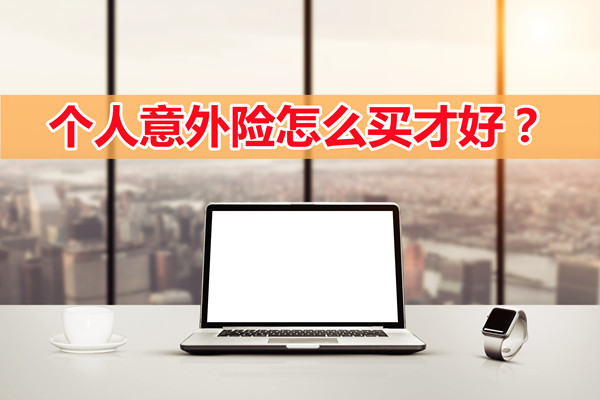 個(ge) 人買(mai) 意外險哪個(ge) 好？個(ge) 人意外險怎麽(me) 買(mai) ？插圖