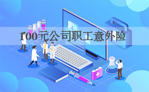 公司職工意外險100元，意外險100元怎麽(me) 賠償(chang) ？插圖