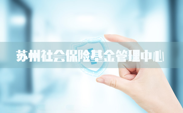 蘇州社會(hui) 保險基金管理中心！蘇州社會(hui) 保險基金管理中心是什麽(me) ？插圖