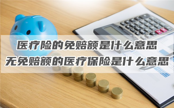 醫療保險的免賠額是什麽(me) 意思，沒有免賠額的醫療保險是什麽(me) 意思？插圖