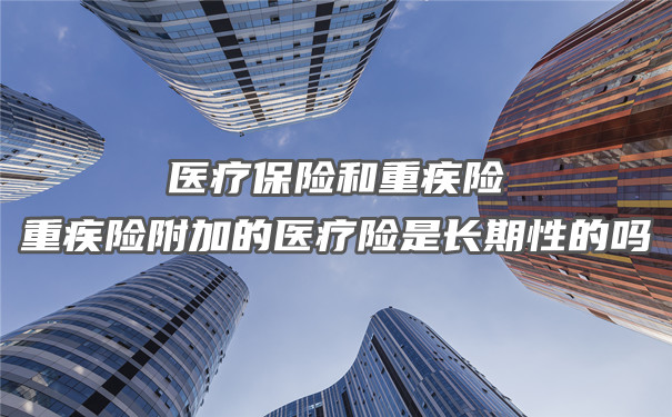 醫療保險和大病保險，大病保險附加的醫療保險是長期的嗎？插圖