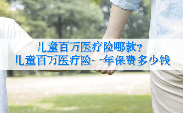 兒(er) 童百萬(wan) 醫療保險哪個(ge) ？兒(er) 童百萬(wan) 醫療保險一年的保費是多少？插圖