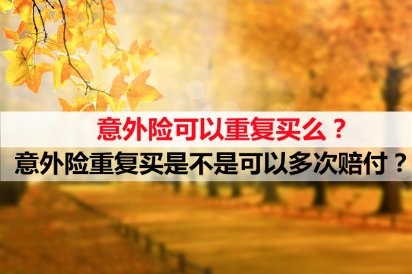 意外險可以重複購買(mai) 嗎？重複購買(mai) 意外險可以多次賠償(chang) 嗎？插圖