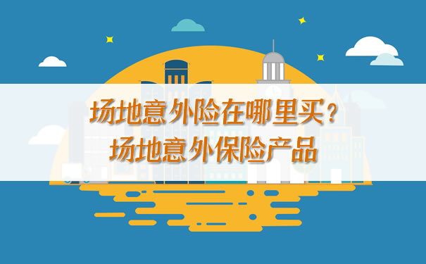 場地意外險在哪裏買(mai) ？場地意外險產(chan) 品插圖