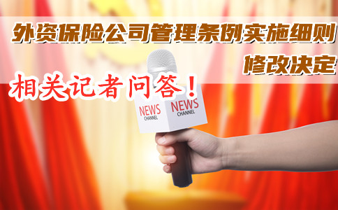 中國銀行業(ye) 和保險監督管理委員會(hui) 的相關(guan) 記者問答！修改外資保險公司管理條例實施細則的決(jue) 定！插圖