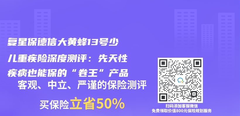 複星保德信大黃蜂13號少兒(er) 重疾險深度測評：先天性疾病也能保的“卷王”產(chan) 品插圖