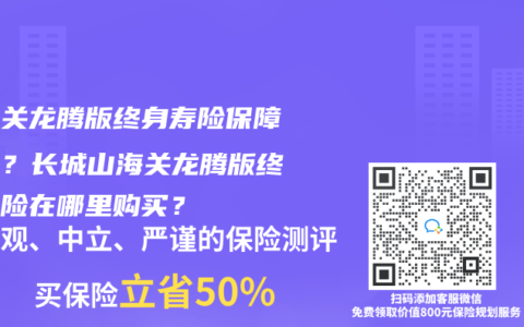 山海關龍騰版終身壽險保障如何？長城山海關龍騰版終身壽險在哪裏購買？