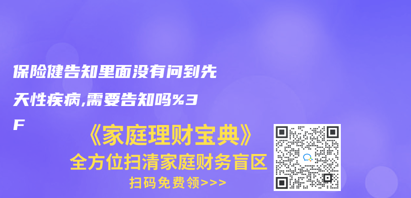 保險健告知裏麵沒有問到先天性疾病,需要告知嗎%3F插圖