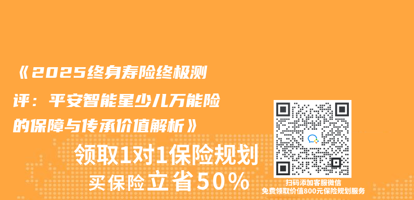 《2025終身壽險終極測評：平安智能星少兒(er) 萬(wan) 能險的保障與(yu) 傳(chuan) 承價(jia) 值解析》插圖