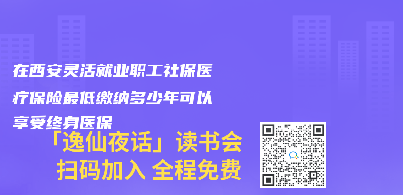 在西安靈活就業(ye) 職工社保醫療保險最低繳納多少年可以享受終身醫保插圖
