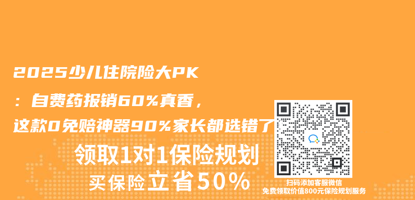 2025少兒(er) 住院險大PK：自費藥報銷60%真香，這款0免賠神器90%家長都選錯了！插圖