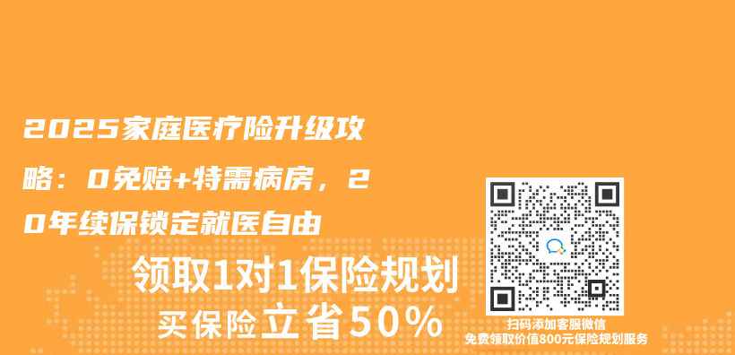 2025家庭醫療險升級攻略：0免賠+特需病房，20年續保鎖定就醫自由插圖
