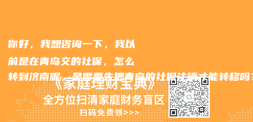你好，我想谘詢一下，我以前是在青島交的社保，怎麽(me) 轉到濟南呢，是需要先把青島的社保注銷才能轉移嗎？插圖42