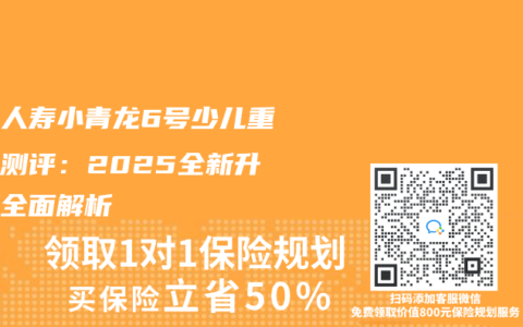 君龍人壽小青龍6號少兒重疾險測評：2025全新升級版全麵解析