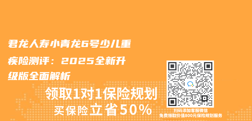 君龍人壽小青龍6號少兒(er) 重疾險測評：2025全新升級版全麵解析插圖