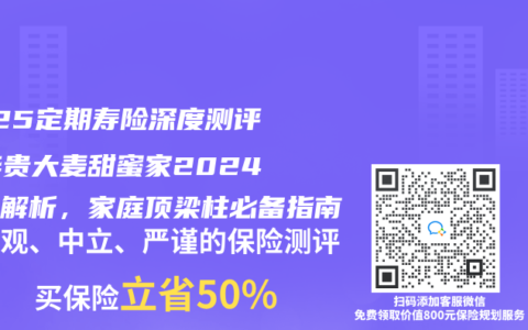 2025定期壽險深度測評：華貴大麥甜蜜家2024全麵解析，家庭頂梁柱必備指南