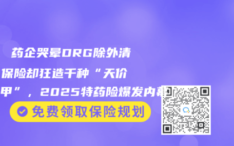 💊 藥企哭暈DRG除外清單！保險卻狂造千種“天價藥護甲”，2025特藥險爆發內幕