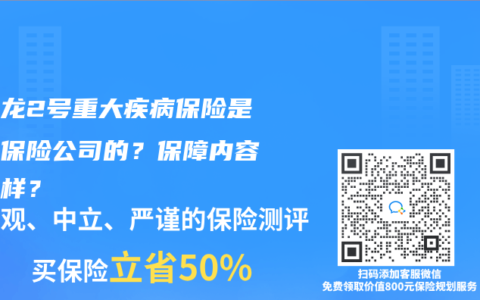 小青龍2號重大疾病保險是哪家保險公司的？保障內容怎麽樣？
