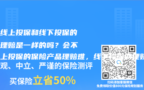 保險線上投保和線下投保的產品理賠是一樣的嗎？會不會線上投保的赛马会APP下载官网理賠難，線下投保的理賠容易？