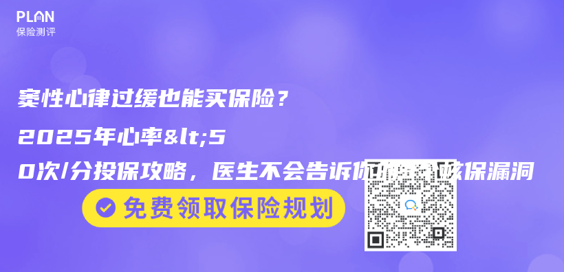 竇性心律過緩也能買(mai) 保險？2025年心率<50次/分投保攻略，醫生不會(hui) 告訴你的3個(ge) 核保漏洞插圖