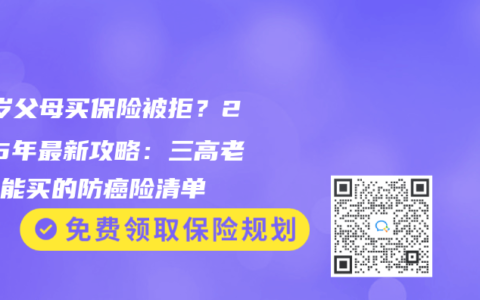 70歲父母買保險被拒？2025年最新攻略：三高老人也能買的防癌險清單